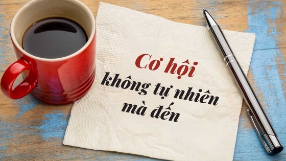 Cơ hội do chính mình tạo ra chứ không tự nhiên mà đến