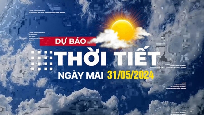 Dự báo thời tiết ngày mai 31/5, Thời tiết Hà Nội, Thời tiết TP.HCM