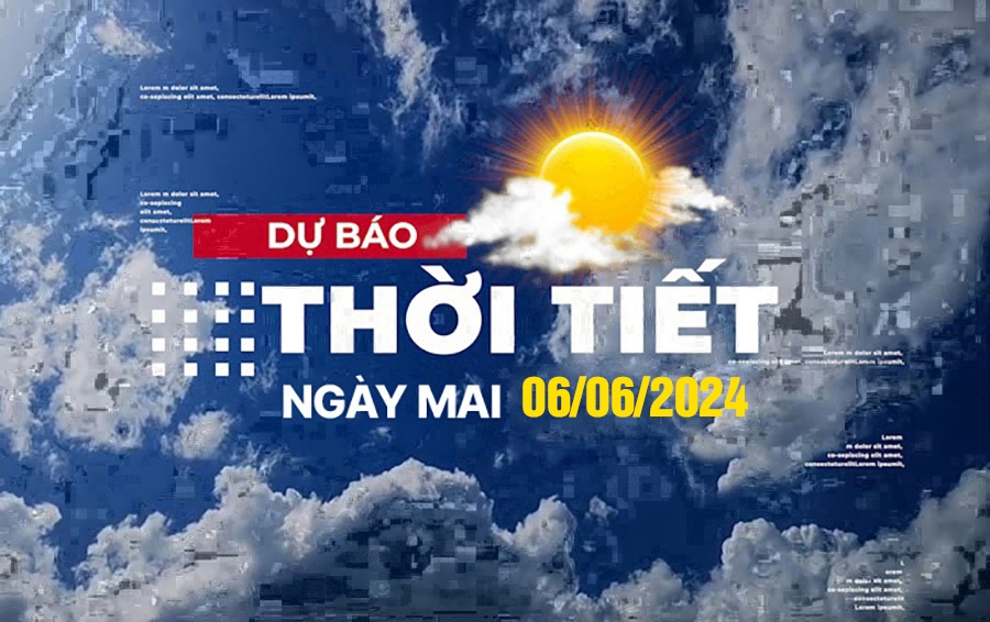 Dự báo thời tiết ngày mai 6/6, Thời tiết Hà Nội, Thời tiết TP.HCM